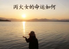 八字算命：丙火女的命运如何
