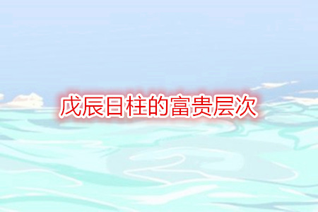 戊辰日柱的富贵层次