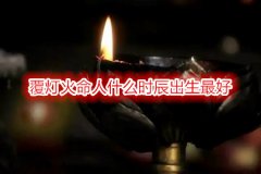 覆灯火命人命理测算：什么时辰出生最好