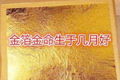 命理测算：金箔金命生于几月好