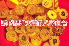 八字命理：财格配印大富的八字组合