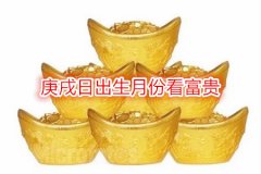 命理测算：庚戌日出生月份看富贵