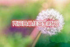 丙辰日命理测算：最佳出生时辰