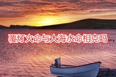 八字命理：覆灯火命与大海水命相克吗