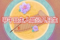 命理测算：甲午日生人最忌几月生