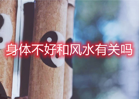 身体不好和风水有关吗