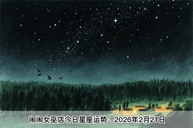 闹闹女巫店今日星座运势：2026年2月21日（算卦街算命一条街）
