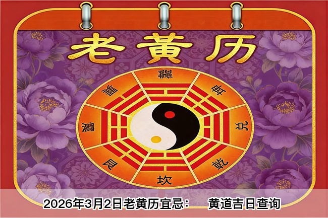 2026年3月2日老黄历宜忌：风雅颂易学网​黄道吉日查询 