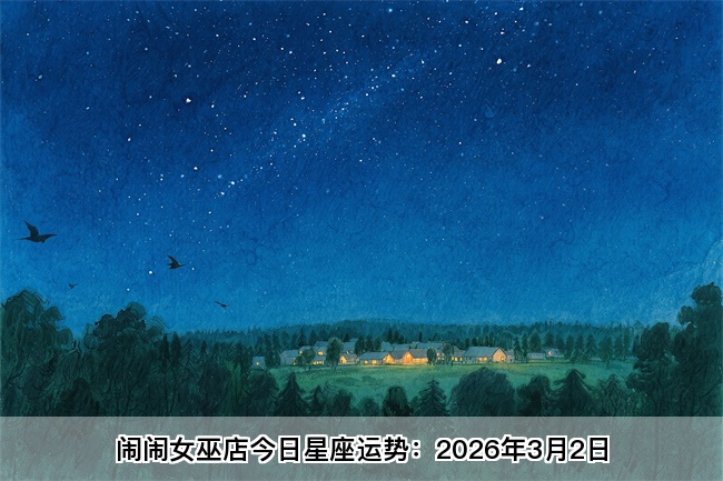 闹闹女巫店今日星座运势：2026年3月2日（算卦街算命一条街） 