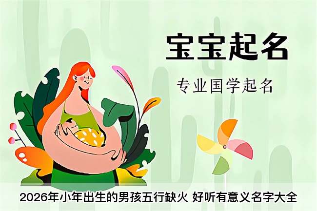 2026年小年出生的男孩五行缺火 好听有意义名字大全