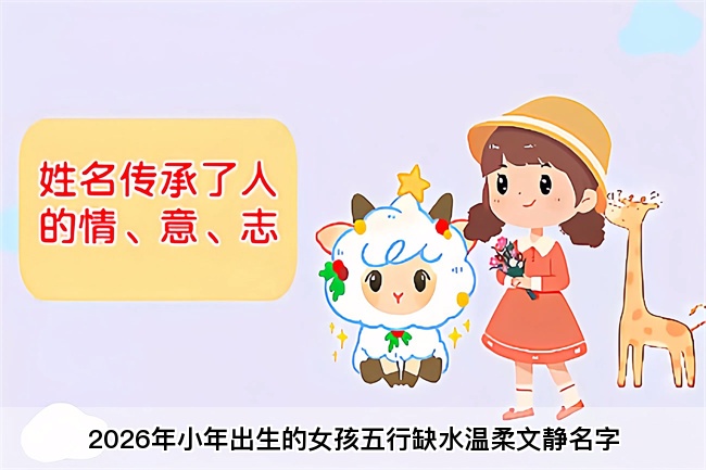 2026年小年出生的女孩五行缺水温柔文静名字