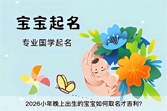 2026小年晚上出生的宝宝如何取名才吉利？
