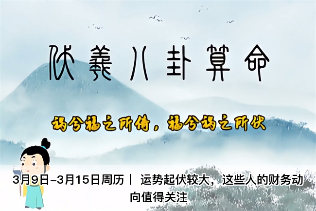 3月9日-3月15日周历丨 运势起伏较大，这些人的财务动向值得关注（算卦街真人在线算命）