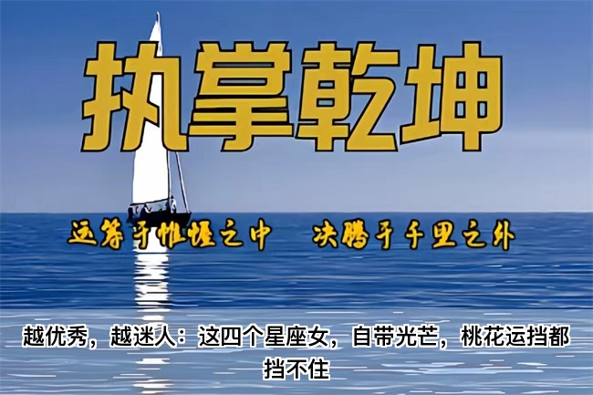 越优秀，越迷人：这四个星座女，自带光芒，桃花运挡都挡不住（真人一对一算命最准的网站）