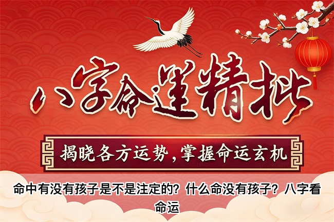 命中有没有孩子是不是注定的？什么命没有孩子？八字看命运
