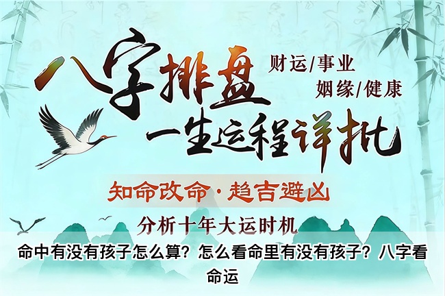 命中有没有孩子怎么算？怎么看命里有没有孩子？八字看命运