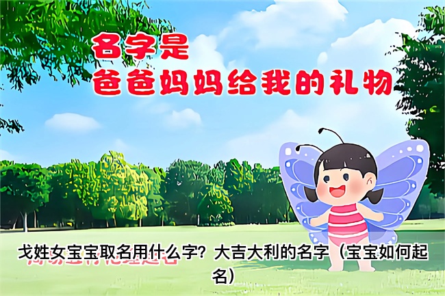 戈姓女宝宝取名用什么字？大吉大利的名字（宝宝如何起名）