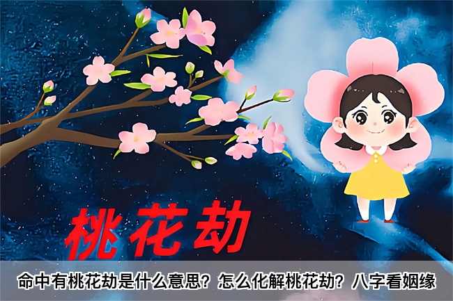 命中有桃花劫是什么意思？怎么化解桃花劫？八字看姻缘