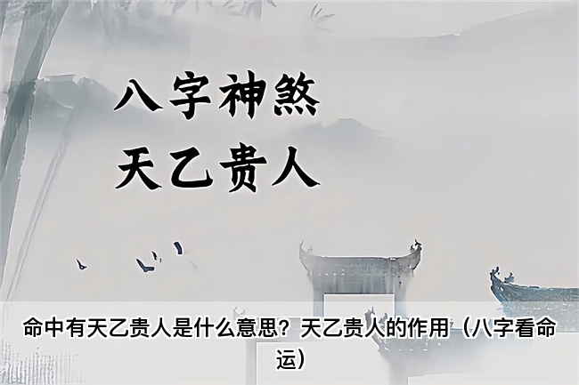 命中有天乙贵人是什么意思？天乙贵人的作用（八字看命运）