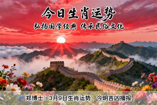 郑博士：3月9日生肖运势、今明吉凶播报(一对一算命一条街)  