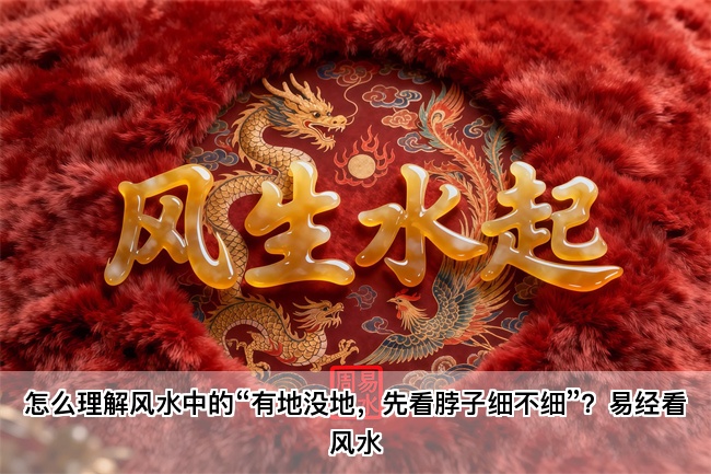 怎么理解风水中的“有地没地，先看脖子细不细”？易经看风水