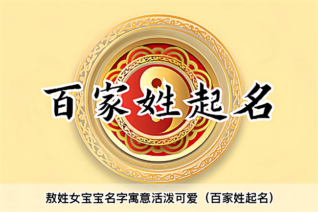 敖姓女宝宝名字寓意活泼可爱（百家姓起名）