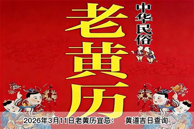 2026年3月11日老黄历宜忌：风雅颂易学网​黄道吉日查询 