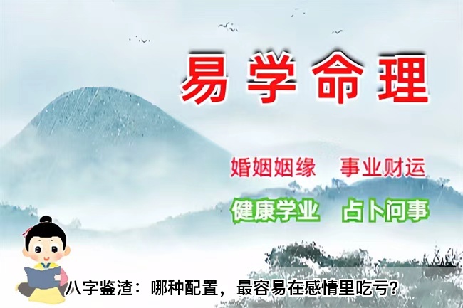 八字鉴渣：哪种配置，最容易在感情里吃亏？乾坤网算命一条街