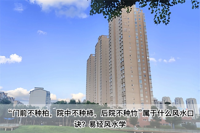 “门前不种柏，院中不种柿，后院不种竹”属于什么风水口诀？易经风水学