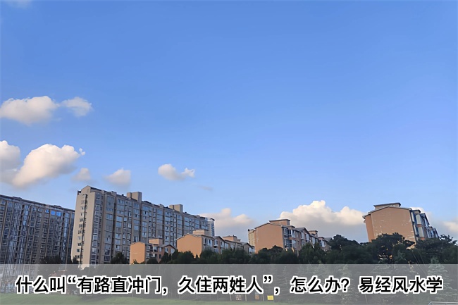 什么叫“有路直冲门，久住两姓人”，怎么办？易经风水学