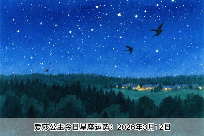 爱莎公主今日星座运势：2026年3月12日（算卦街算命一条街）