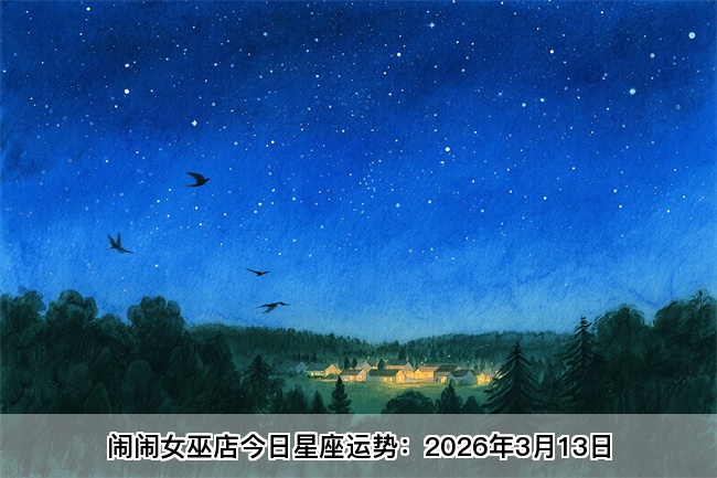 闹闹女巫店今日星座运势：2026年3月13日（算卦街算命一条街）   