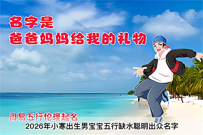 2026年小寒出生男宝宝五行缺水聪明出众名字