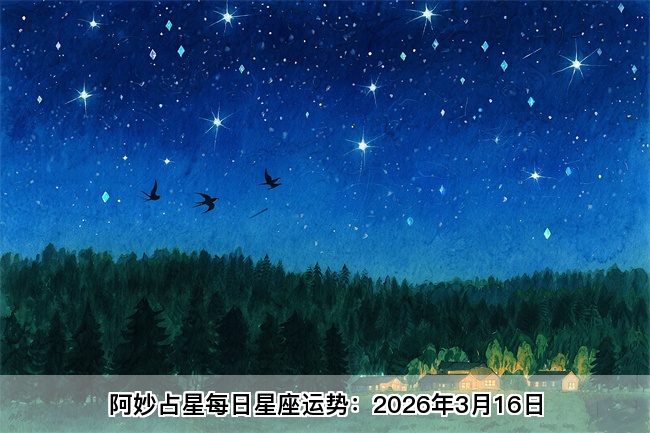 阿妙占星每日星座运势：2026年3月16日（算命一条街蕞准网站)        