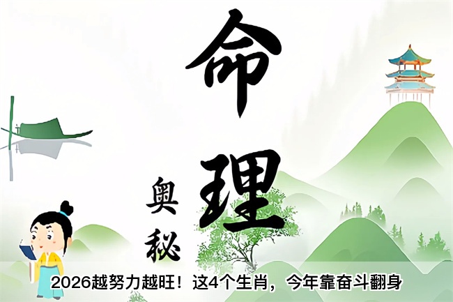 2026越努力越旺！这4个生肖，今年靠奋斗翻身（算卦街真人在线算命）