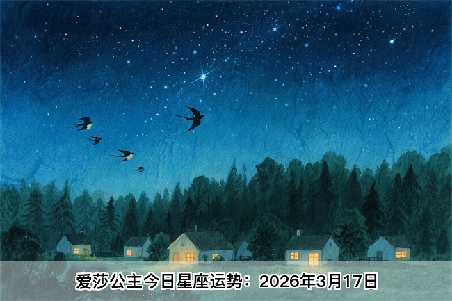 爱莎公主今日星座运势：2026年3月17日（算卦街算命一条街） 