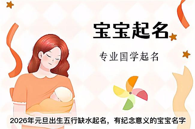 2026年元旦出生五行缺水起名，有纪念意义的宝宝名字
