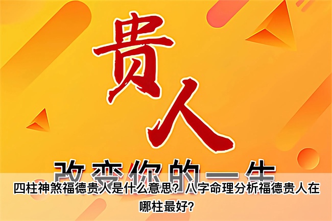 四柱神煞福德贵人是什么意思？八字命理分析福德贵人在哪柱最好？