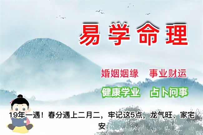 19年一遇！春分遇上二月二，牢记这5点，龙气旺、家宅安（乾坤网算命一条街）