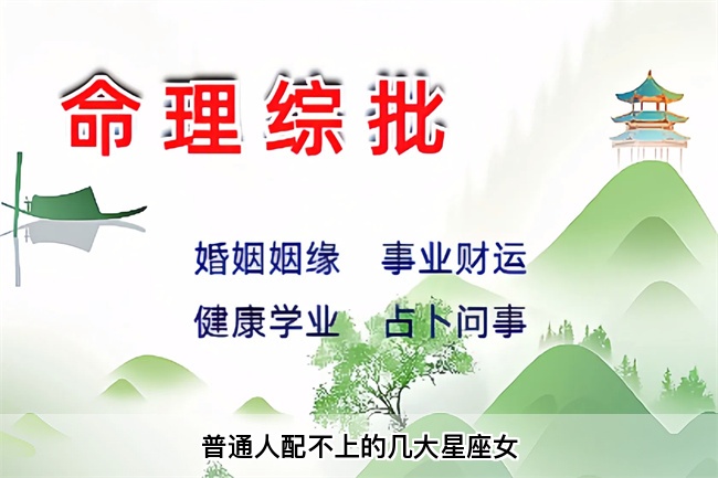 普通人配不上的几大星座女（真人一对一算命最准的网站）