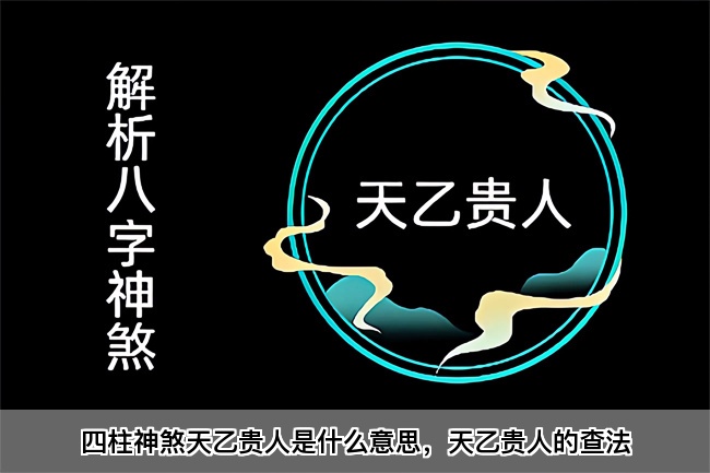 四柱神煞天乙贵人是什么意思，天乙贵人的查法