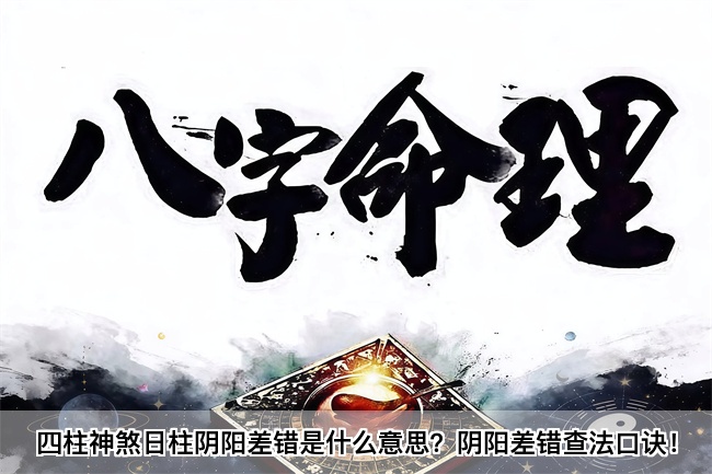 四柱神煞日柱阴阳差错是什么意思？阴阳差错查法口诀！