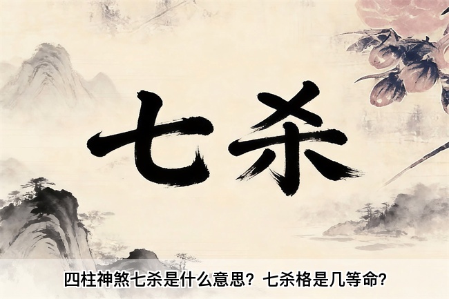 四柱神煞七杀是什么意思？七杀格是几等命？