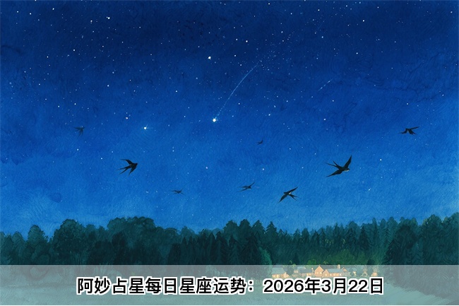 阿妙占星每日星座运势：2026年3月22日（算命一条街蕞准网站)   