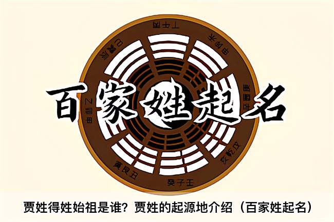 贾姓得姓始祖是谁？贾姓的起源地介绍（百家姓起名）