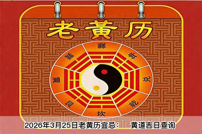2026年3月25日老黄历宜忌：风雅颂易学网​黄道吉日查询 