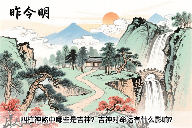 四柱神煞中哪些是吉神？吉神对命运有什么影响？