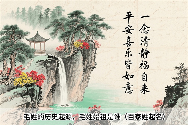 毛姓的历史起源，毛姓始祖是谁（百家姓起名）