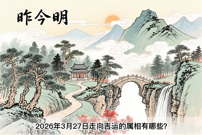 2026年3月27日走向吉运的属相有哪些？真人在线算命一条街 