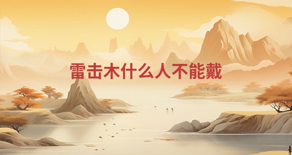 雷击木什么人不能戴